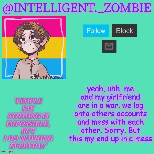 Damn you Izzy | yeah, uhh  me and my girlfriend are in a war. we log onto others accounts and mess with each other. Sorry. But this my end up in a mess | image tagged in pan info temp | made w/ Imgflip meme maker
