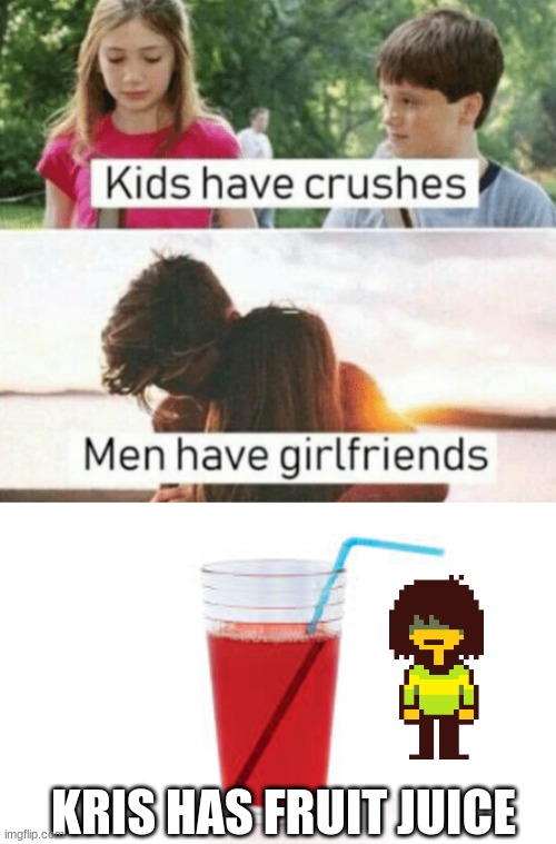 F R U I T J U I C E | KRIS HAS FRUIT JUICE | image tagged in kids have crushes men have girlfriends | made w/ Imgflip meme maker