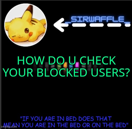 WAFFLES | HOW DO U CHECK YOUR BLOCKED USERS? | image tagged in waffles | made w/ Imgflip meme maker