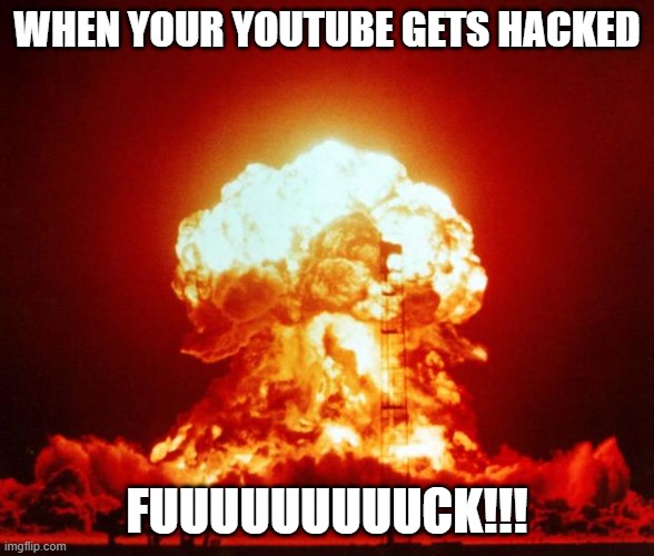 Nuke | WHEN YOUR YOUTUBE GETS HACKED; FUUUUUUUUUCK!!! | image tagged in nuke | made w/ Imgflip meme maker