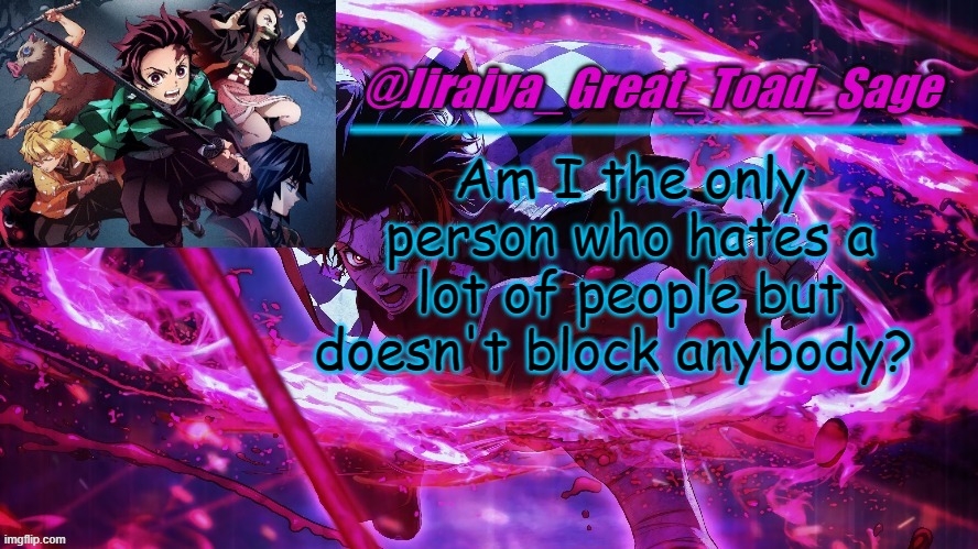 I am, aren't I? XD | Am I the only person who hates a lot of people but doesn't block anybody? | image tagged in demon slayer template cred unoreverse_official | made w/ Imgflip meme maker