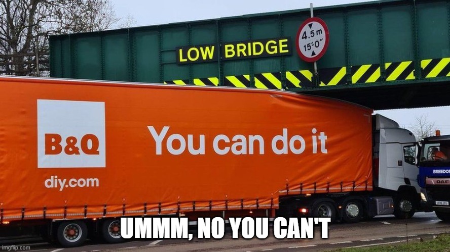 you can't do it | UMMM, NO YOU CAN'T | image tagged in truck stuck,bridge,low clearance | made w/ Imgflip meme maker