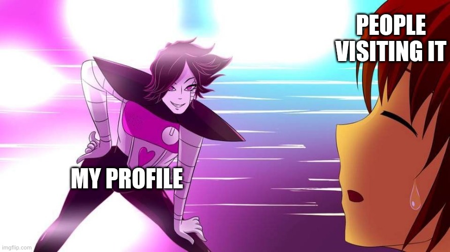 Really Mettaton... | MY PROFILE PEOPLE VISITING IT | image tagged in really mettaton | made w/ Imgflip meme maker