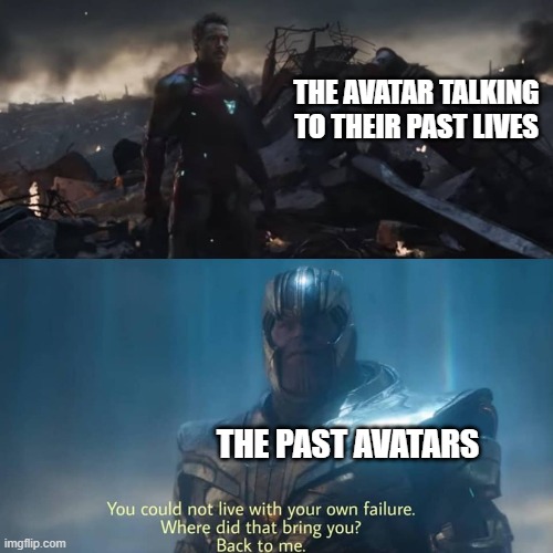 Thanos you could not live with your own failure | THE AVATAR TALKING TO THEIR PAST LIVES; THE PAST AVATARS | image tagged in thanos you could not live with your own failure | made w/ Imgflip meme maker