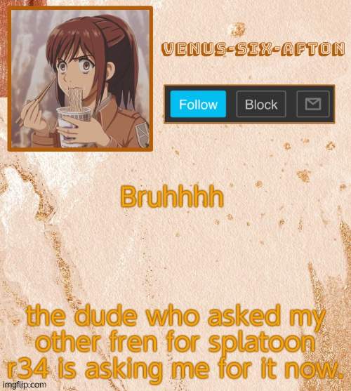 Sasha Brauss temp (tanks Sponge) | Bruhhhh; the dude who asked my other fren for splatoon r34 is asking me for it now. | image tagged in sasha brauss temp tanks sponge | made w/ Imgflip meme maker