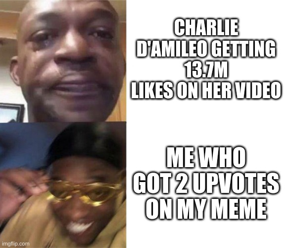 Black Guy Crying and Black Guy Laughing | CHARLIE D'AMILEO GETTING 13.7M LIKES ON HER VIDEO; ME WHO GOT 2 UPVOTES ON MY MEME | image tagged in black guy crying and black guy laughing | made w/ Imgflip meme maker