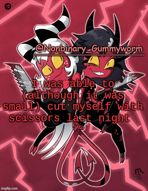 Why am i announcing this? I dont know .-. | I was able to (although it was small) cut myself with scissors last night | image tagged in millie and moxxie gummyworm temp | made w/ Imgflip meme maker