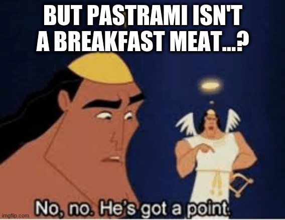 No, no. He's got a point | BUT PASTRAMI ISN'T A BREAKFAST MEAT...? | image tagged in no no he's got a point | made w/ Imgflip meme maker