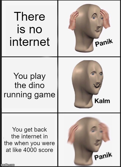 Panik | There is no internet; You play the dino running game; You get back the internet in the when you were at like 4000 score | image tagged in memes,panik kalm panik | made w/ Imgflip meme maker