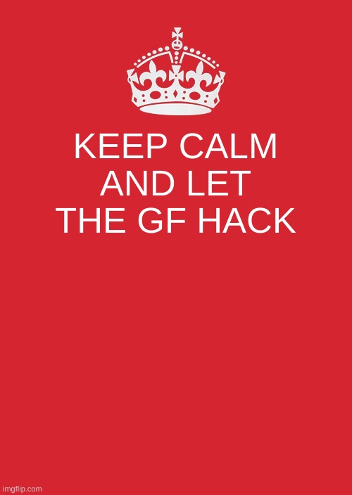 Keep Calm And Carry On Red | KEEP CALM AND LET THE GF HACK | image tagged in memes,keep calm and carry on red | made w/ Imgflip meme maker