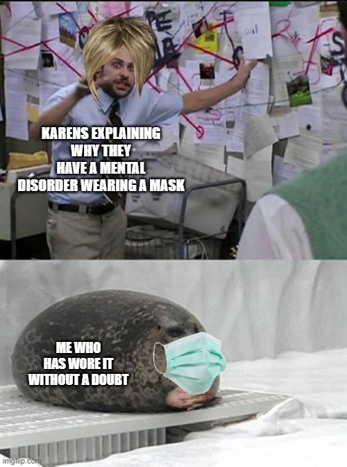 Charlie explaining to seal | KARENS EXPLAINING WHY THEY HAVE A MENTAL DISORDER WEARING A MASK; ME WHO HAS WORE IT WITHOUT A DOUBT | image tagged in charlie explaining to seal,karens,mask,memes,coronavirus,omg karen | made w/ Imgflip meme maker