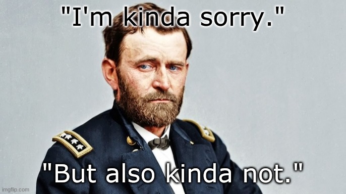 Ulysses S. Grant | "I'm kinda sorry." "But also kinda not." | image tagged in ulysses s grant | made w/ Imgflip meme maker