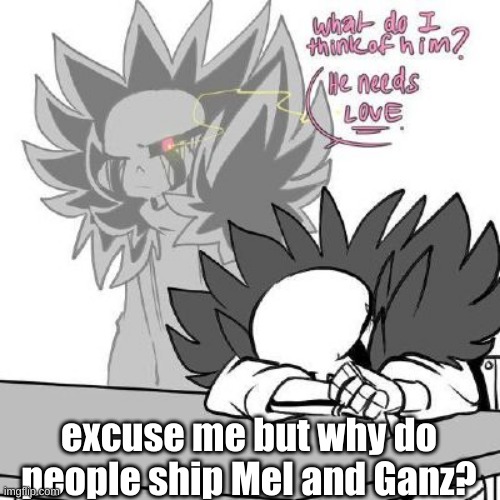 From GZ-tale I believe. Also aren't they technically the same person as Mel is short for Melancholy? | excuse me but why do people ship Mel and Ganz? | made w/ Imgflip meme maker