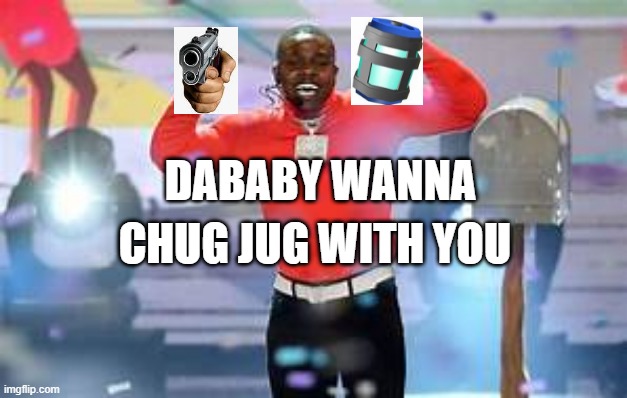DaBaby wanna chug jug with you 2 | DABABY WANNA; CHUG JUG WITH YOU | image tagged in chug jug with you | made w/ Imgflip meme maker