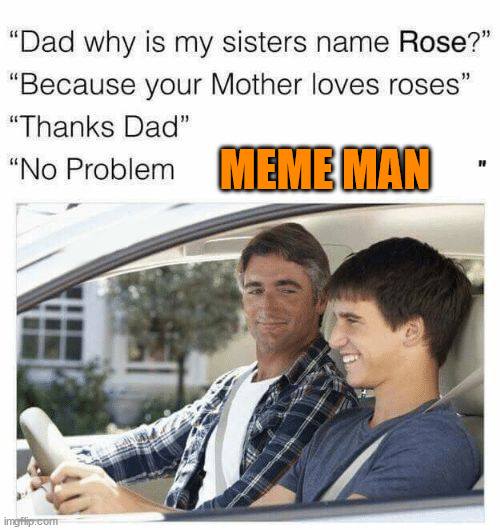 Why is my sister's name Rose | MEME MAN | image tagged in why is my sister's name rose,meme man | made w/ Imgflip meme maker