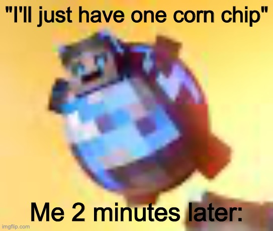 why |  "I'll just have one corn chip"; Me 2 minutes later: | image tagged in songs of war,bloopers | made w/ Imgflip meme maker