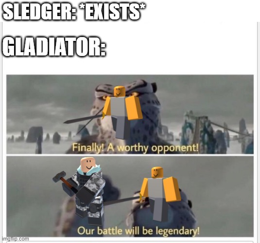 Finally! A worthy opponent! | SLEDGER: *EXISTS*; GLADIATOR: | image tagged in finally a worthy opponent,tds,roblox,roblox meme,tower defense | made w/ Imgflip meme maker