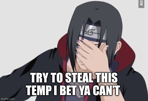 If you steal it you get 5 pages of your memes upvoted | TRY TO STEAL THIS TEMP I BET YA CAN’T | image tagged in itachi,face palm | made w/ Imgflip meme maker