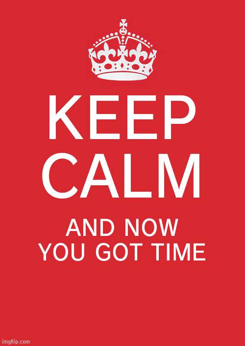 Guess the reference | KEEP CALM; AND NOW YOU GOT TIME | image tagged in memes,keep calm and carry on red,reference | made w/ Imgflip meme maker