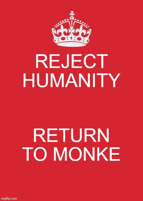 Keep calm and: | REJECT HUMANITY; RETURN TO MONKE | image tagged in memes,keep calm and carry on red | made w/ Imgflip meme maker
