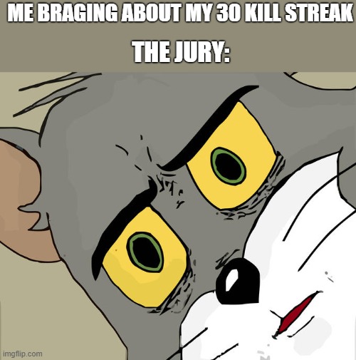 Unsettled Tom | ME BRAGING ABOUT MY 30 KILL STREAK; THE JURY: | image tagged in memes,unsettled tom | made w/ Imgflip meme maker