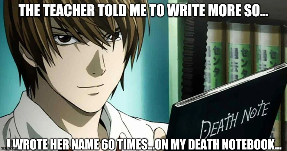 THE TEACHER TOLD ME TO WRITE MORE SO... I WROTE HER NAME 60 TIMES...ON MY DEATH NOTEBOOK... | made w/ Imgflip meme maker