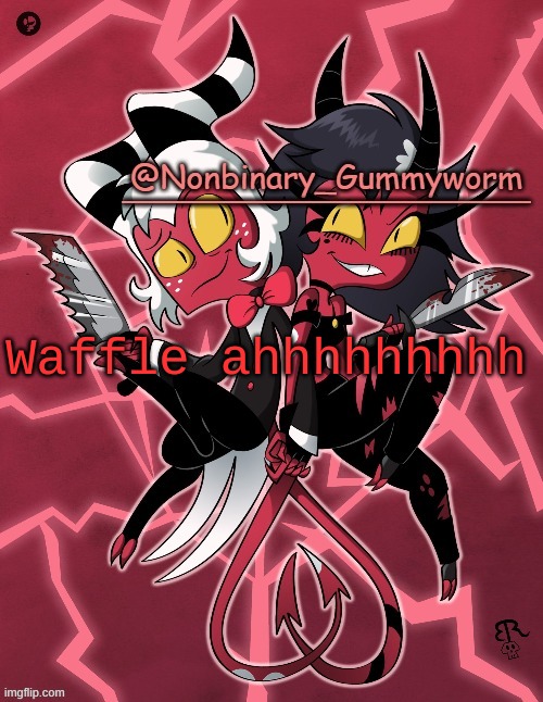 waffle dont commit self die- | Waffle ahhhhhhhhh | image tagged in millie and moxxie gummyworm temp | made w/ Imgflip meme maker