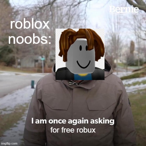 LOOOLLL | roblox noobs:; for free robux | image tagged in memes,bernie i am once again asking for your support | made w/ Imgflip meme maker