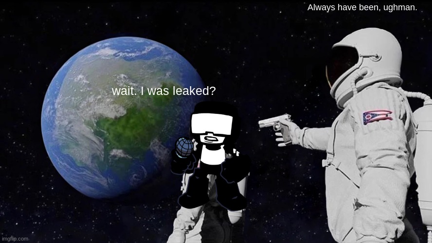 Leaked a month ago. | Always have been, ughman. wait. I was leaked? | image tagged in memes,always has been,distracted boyfriend,add a face to boyfriend friday night funkin | made w/ Imgflip meme maker