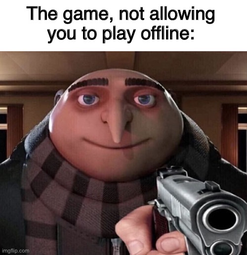 Gru Gun | The game, not allowing you to play offline: | image tagged in gru gun | made w/ Imgflip meme maker