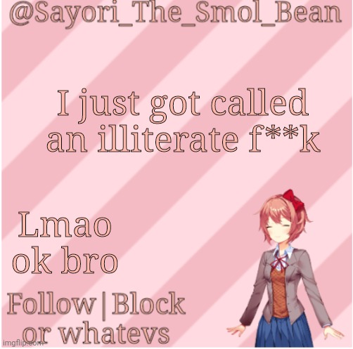 Sayori's NEW Temp! | I just got called an illiterate f**k; Lmao ok bro | image tagged in sayori's new temp | made w/ Imgflip meme maker