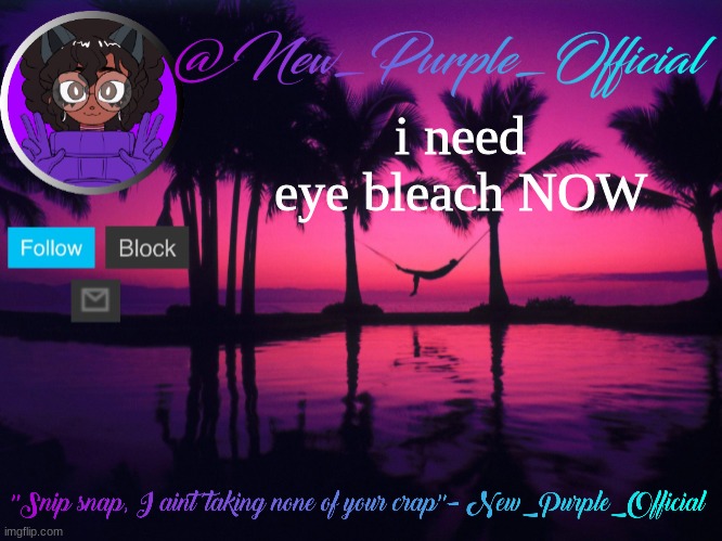 Purple's announcement temp 3 | i need eye bleach NOW | image tagged in purple's announcement temp 3 | made w/ Imgflip meme maker