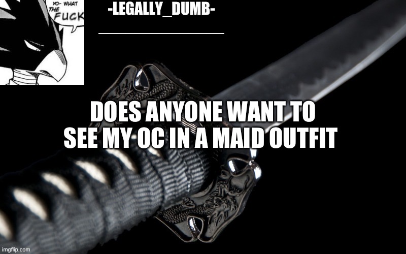 Legally_dumb’s template | DOES ANYONE WANT TO SEE MY OC IN A MAID OUTFIT | image tagged in legally_dumb s template | made w/ Imgflip meme maker