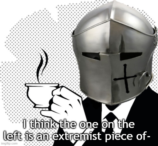Coffee Crusader | I think the one on the left is an extremist piece of- | image tagged in coffee crusader | made w/ Imgflip meme maker