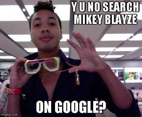 Y U NO SEARCH MIKEY BLAYZE  ON GOOGLE? | made w/ Imgflip meme maker