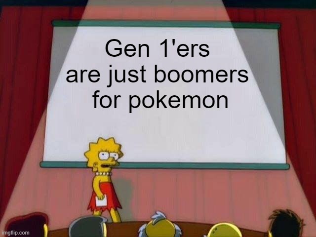 Lisa Simpson's Presentation | Gen 1'ers are just boomers
 for pokemon | image tagged in lisa simpson's presentation,pokemon,boomer,ok boomer | made w/ Imgflip meme maker