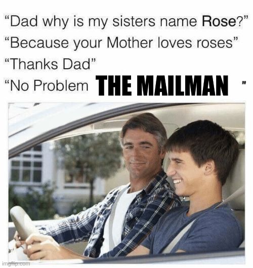 0~o | THE MAILMAN | image tagged in why is my sister's name rose | made w/ Imgflip meme maker