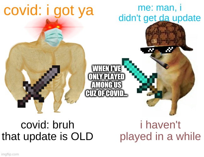 Buff Doge vs. Cheems | covid: i got ya; me: man, i didn't get da update; WHEN I'VE ONLY PLAYED AMONG US CUZ OF COVID... covid: bruh that update is OLD; i haven't played in a while | image tagged in memes,buff doge vs cheems | made w/ Imgflip meme maker