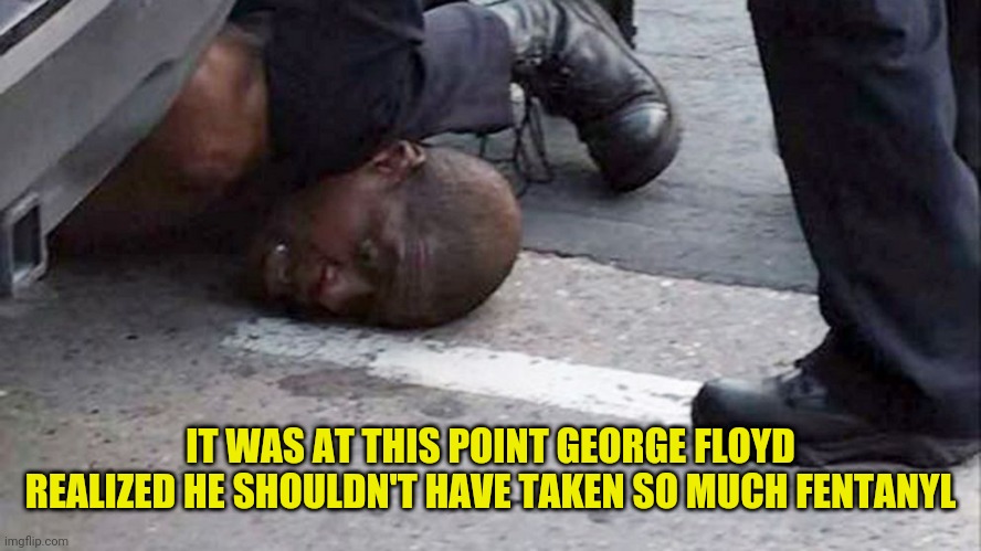 George Floyd died of a Fentanyl overdose | IT WAS AT THIS POINT GEORGE FLOYD REALIZED HE SHOULDN'T HAVE TAKEN SO MUCH FENTANYL | image tagged in george floyd,fentanyl,overdose,drstrangmeme | made w/ Imgflip meme maker