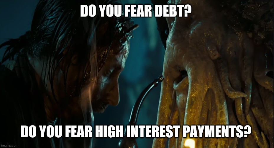 Davy Jones | DO YOU FEAR DEBT? DO YOU FEAR HIGH INTEREST PAYMENTS? | image tagged in funny memes,davy jones,pirates of the carribean,money | made w/ Imgflip meme maker