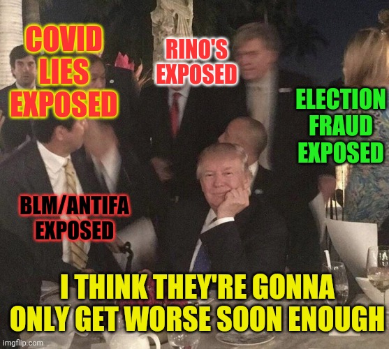 COVID LIES EXPOSED I THINK THEY'RE GONNA ONLY GET WORSE SOON ENOUGH ELECTION FRAUD EXPOSED RINO'S EXPOSED BLM/ANTIFA EXPOSED | made w/ Imgflip meme maker
