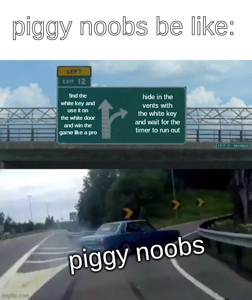 Left Exit 12 Off Ramp | piggy noobs be like:; find the white key and use it on the white door and win the game like a pro; hide in the vents with the white key and wait for the timer to run out; piggy noobs | image tagged in memes,left exit 12 off ramp | made w/ Imgflip meme maker