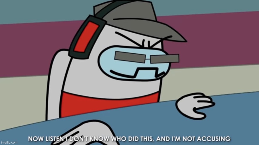 Aaaand did one. | image tagged in now listen i don t know who did this and i m not accusing | made w/ Imgflip meme maker