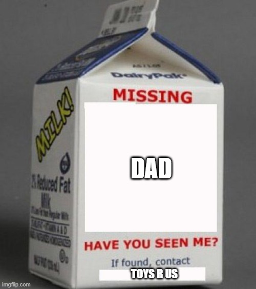 Milk carton | DAD; TOYS R US | image tagged in milk carton,toys r us | made w/ Imgflip meme maker