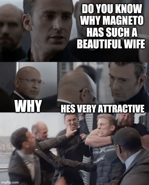 Captain america elevator | DO YOU KNOW WHY MAGNETO HAS SUCH A BEAUTIFUL WIFE; WHY; HES VERY ATTRACTIVE | image tagged in captain america elevator | made w/ Imgflip meme maker