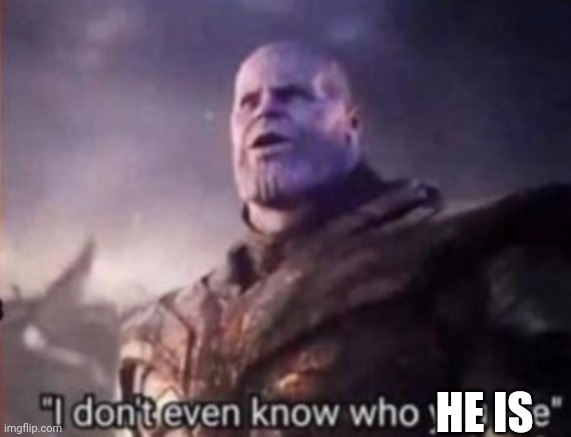 Thanos, I don't even know who you are | HE IS | image tagged in thanos i don't even know who you are | made w/ Imgflip meme maker