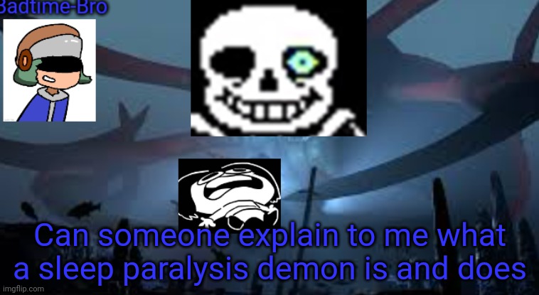 I genuinely don't know. I don't care if its scary | Can someone explain to me what a sleep paralysis demon is and does | image tagged in badtime-bro's new announcement | made w/ Imgflip meme maker