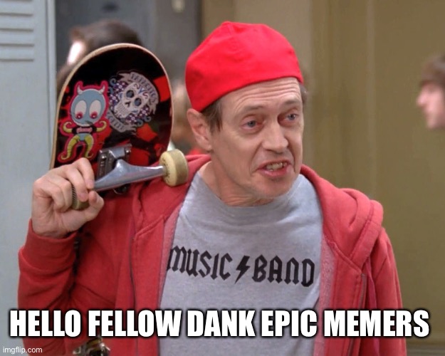 ahhhhhhh | HELLO FELLOW DANK EPIC MEMERS | image tagged in steve buscemi fellow kids | made w/ Imgflip meme maker