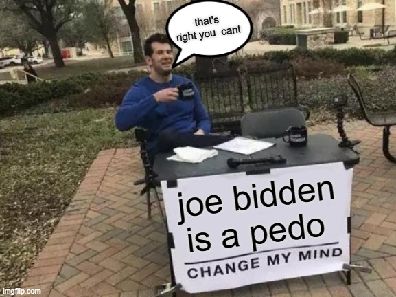 Change My Mind | that's right you  cant; joe bidden is a pedo | image tagged in memes,change my mind | made w/ Imgflip meme maker