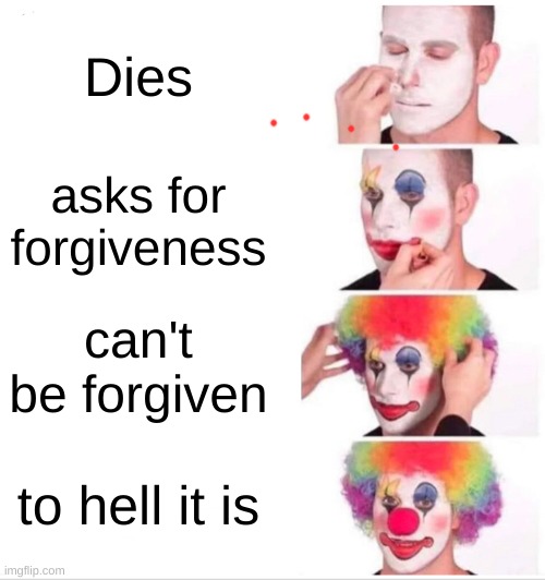 Clown Applying Makeup | Dies; asks for forgiveness; can't be forgiven; to hell it is | image tagged in memes,clown applying makeup | made w/ Imgflip meme maker